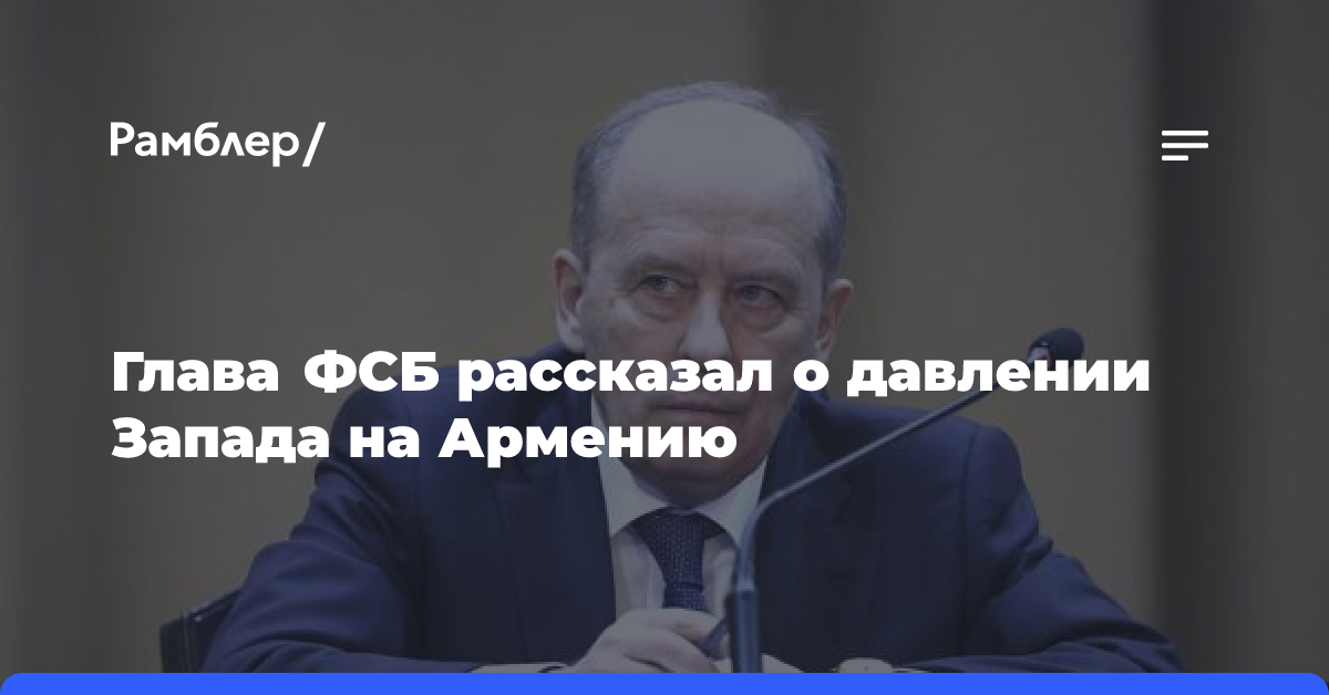 Глава ФСБ рассказал о давлении Запада на Армению