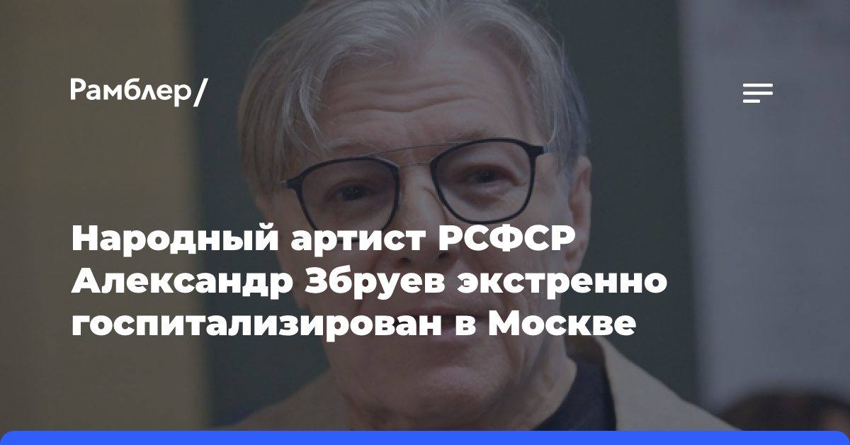 Народный артист РСФСР Александр Збруев экстренно госпитализирован в Москве