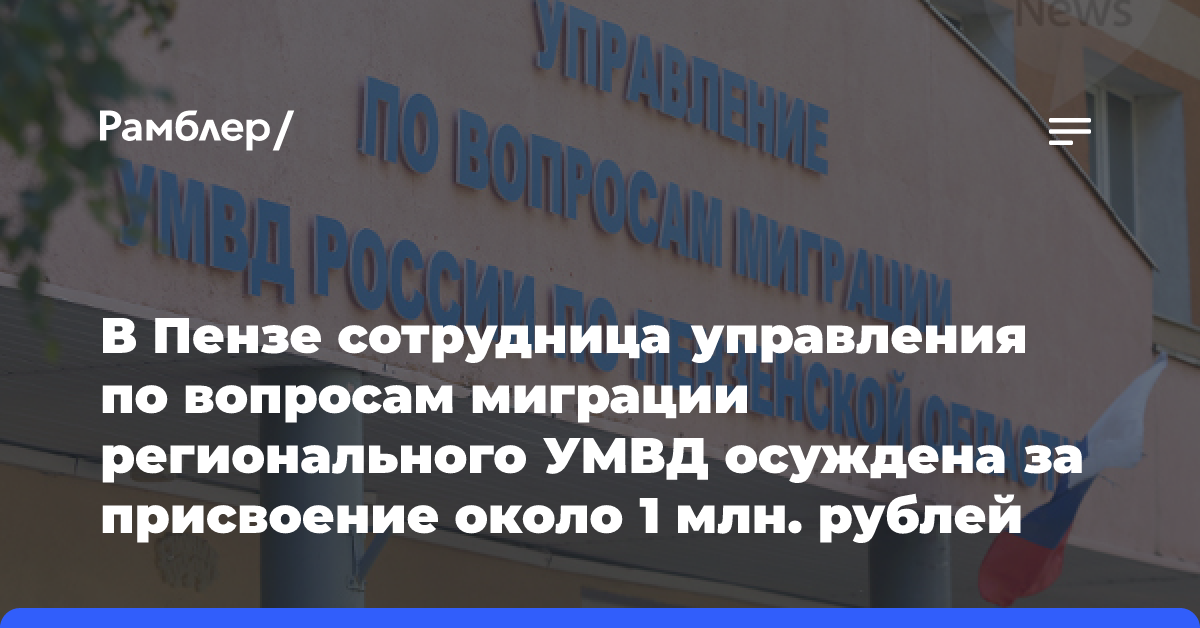 В Пензе сотрудница управления по вопросам миграции регионального УМВД осуждена за присвоение около 1 млн рублей