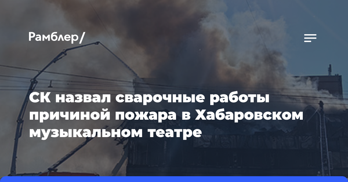 СК назвал сварочные работы причиной пожара в Хабаровском музыкальном театре