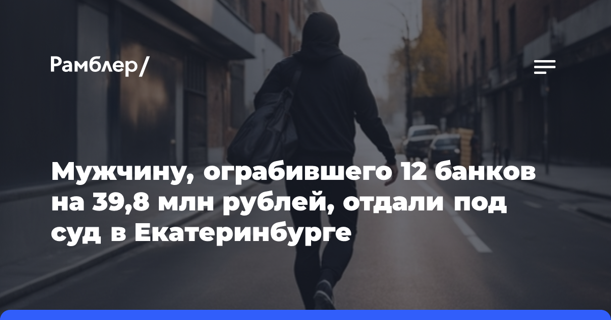 Мужчину, ограбившего 12 банков на 39,8 млн рублей, отдали под суд в Екатеринбурге