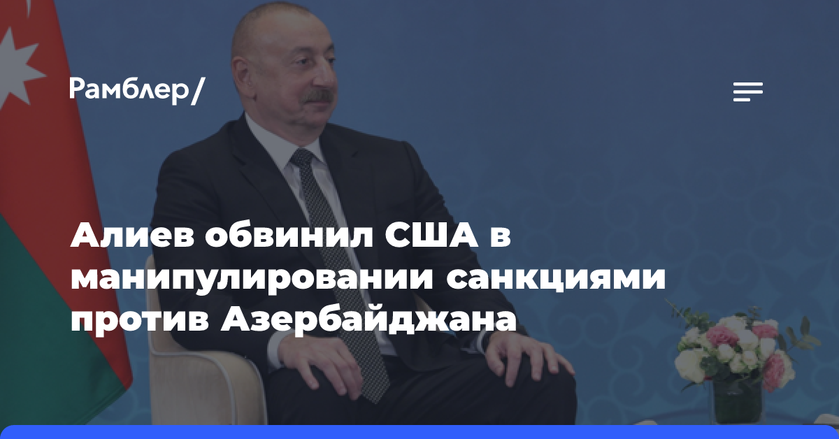 Алиев обвинил США в манипулировании санкциями против Азербайджана