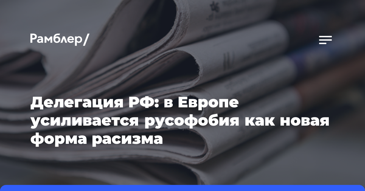 Делегация РФ: в Европе усиливается русофобия как новая форма расизма