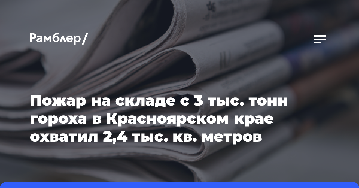 Пожар на складе с 3 тыс. тонн гороха в Красноярском крае охватил 2,4 тыс. кв. метров