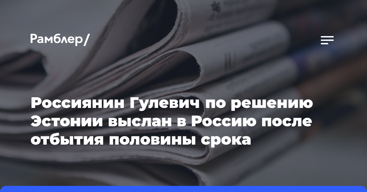 Россиянин Гулевич по решению Эстонии выслан в Россию после отбытия половины срока