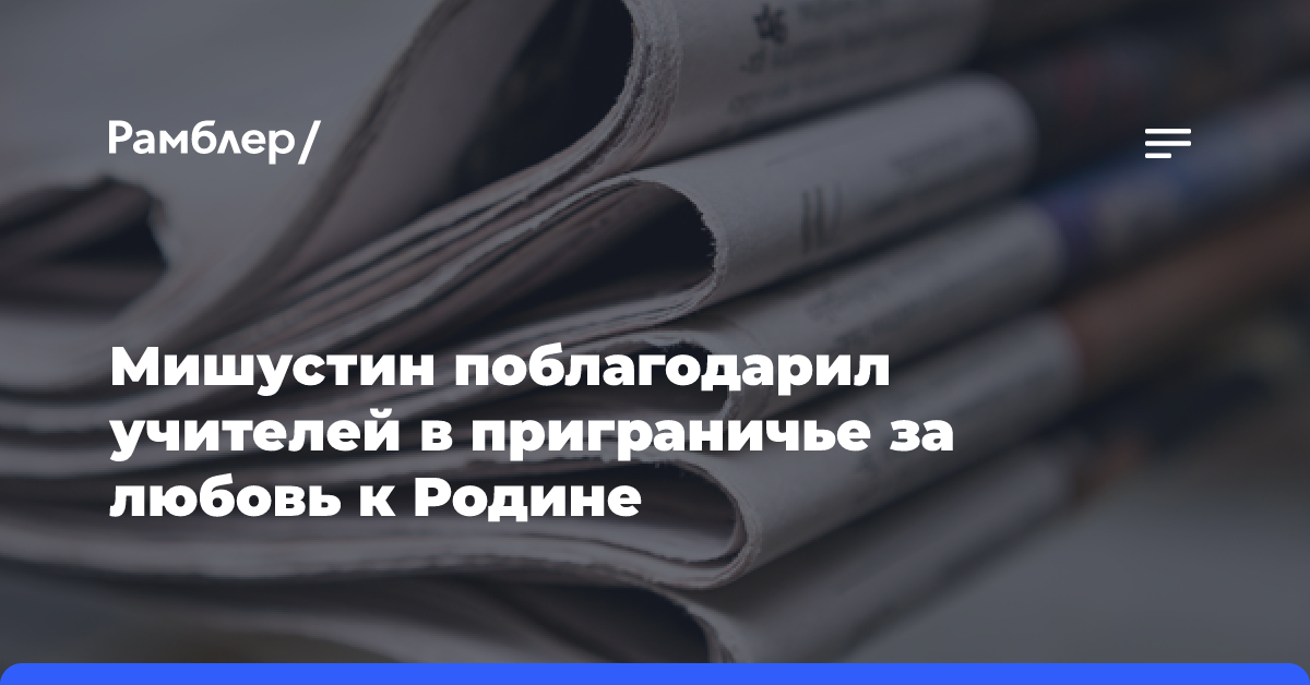 Мишустин поблагодарил учителей в приграничье за любовь к Родине