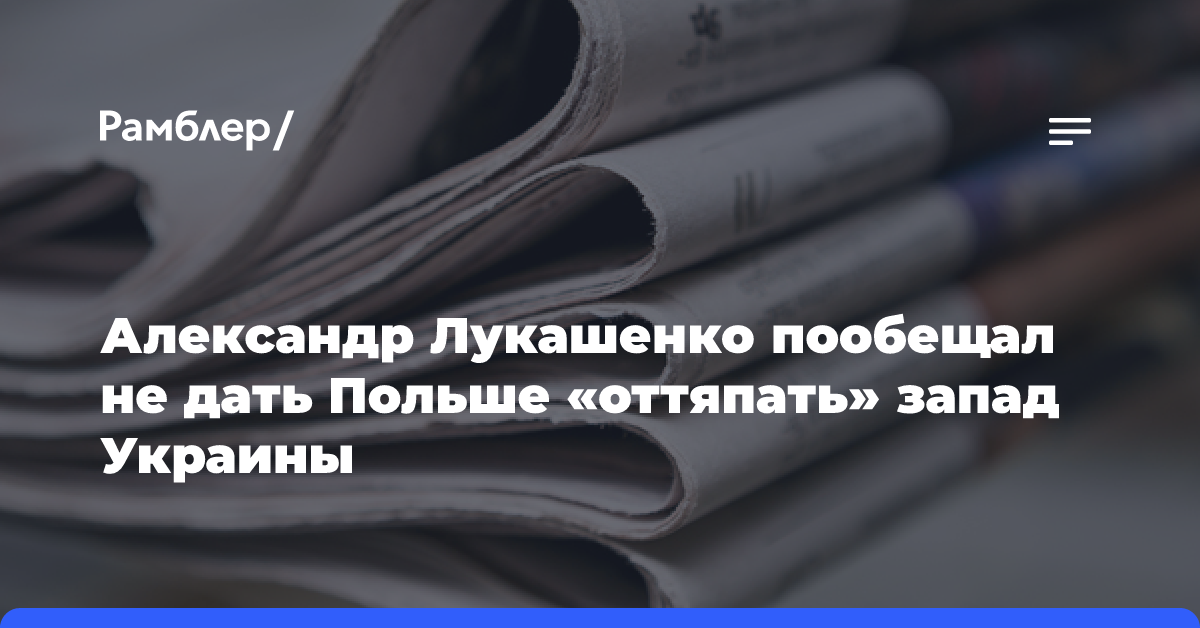 Александр Лукашенко пообещал не дать Польше «оттяпать» запад Украины