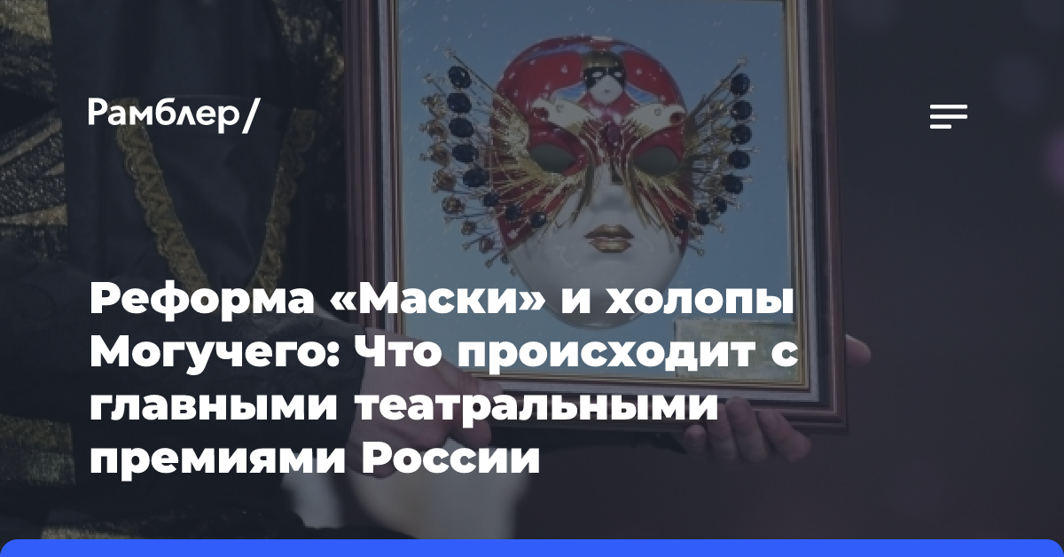 Реформа «Маски» и холопы Могучего: Что происходит с главными театральными премиями России