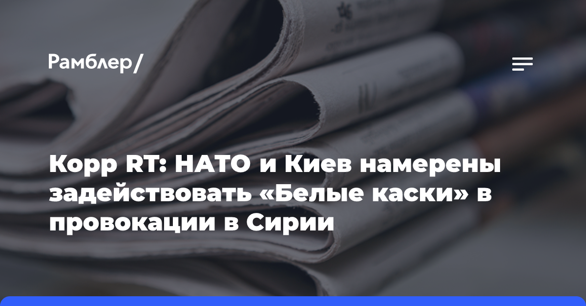 Корр RT: НАТО и Киев намерены задействовать «Белые каски» в провокации в Сирии