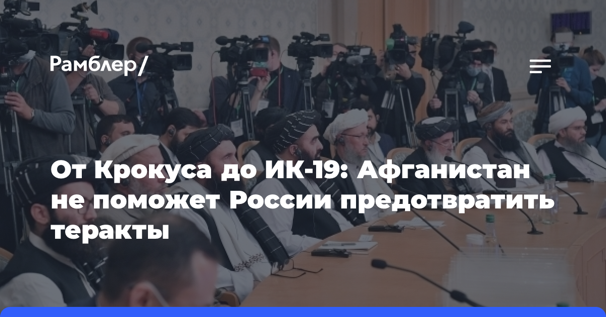 От Крокуса до ИК-19: Афганистан не поможет России предотвратить теракты