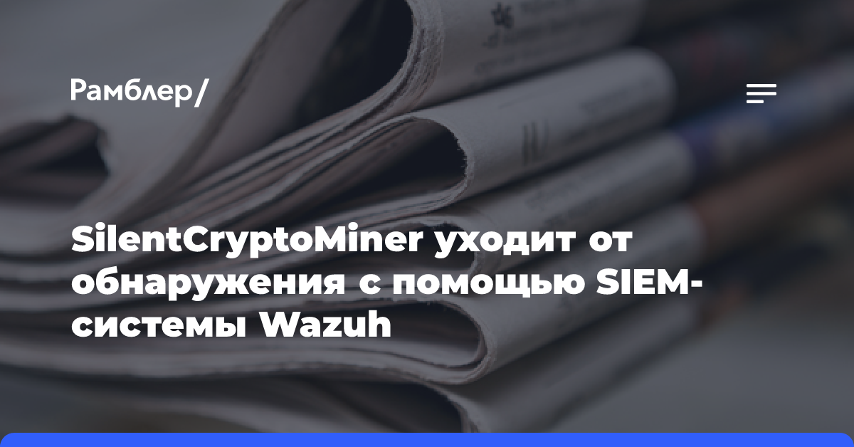 SilentCryptoMiner уходит от обнаружения с помощью SIEM-системы Wazuh