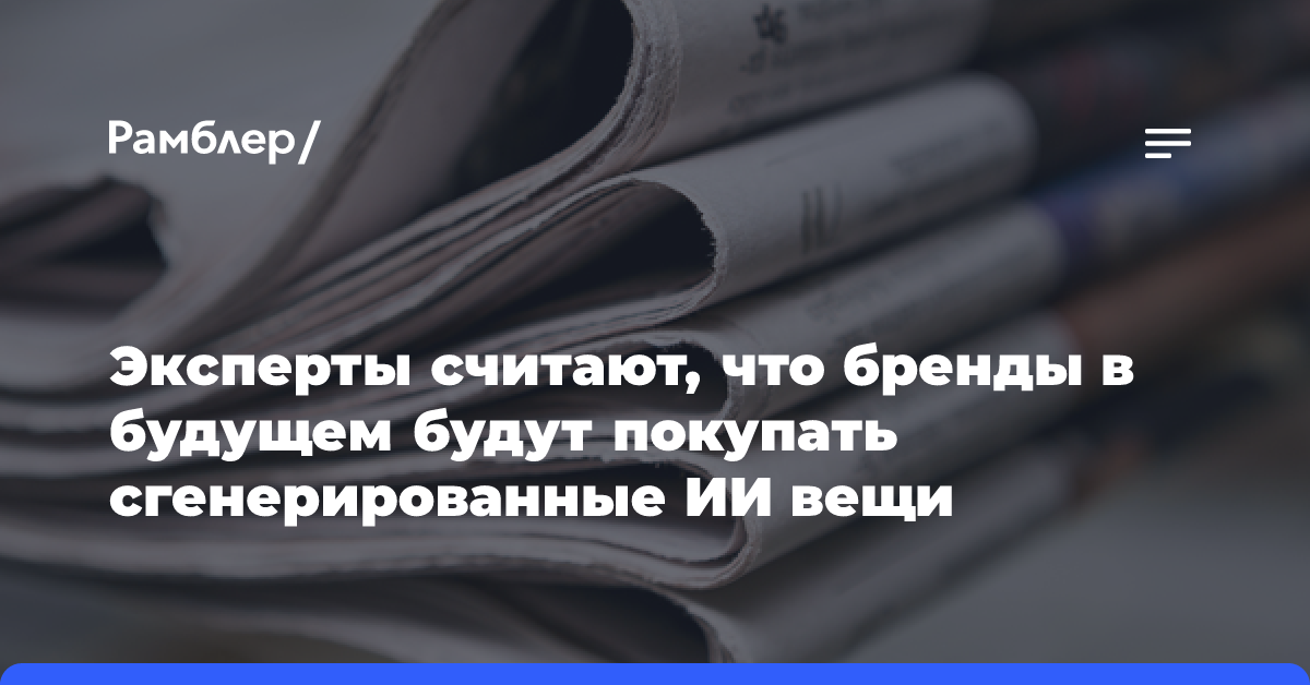 Эксперты считают, что бренды в будущем будут покупать сгенерированные ИИ вещи