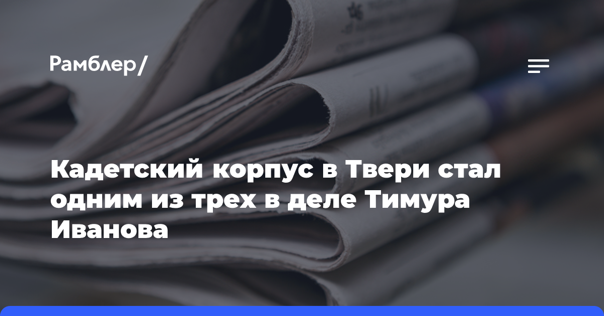 Кадетский корпус в Твери стал одним из трех в деле Тимура Иванова