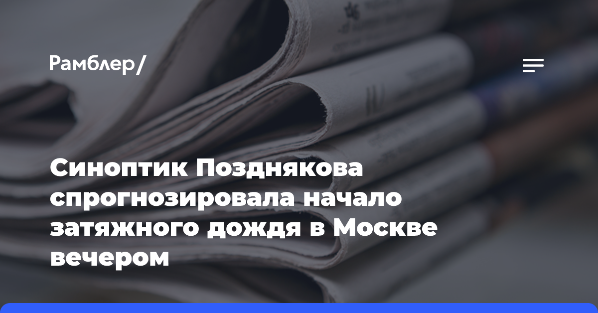 Синоптик Позднякова спрогнозировала начало затяжного дождя в Москве вечером