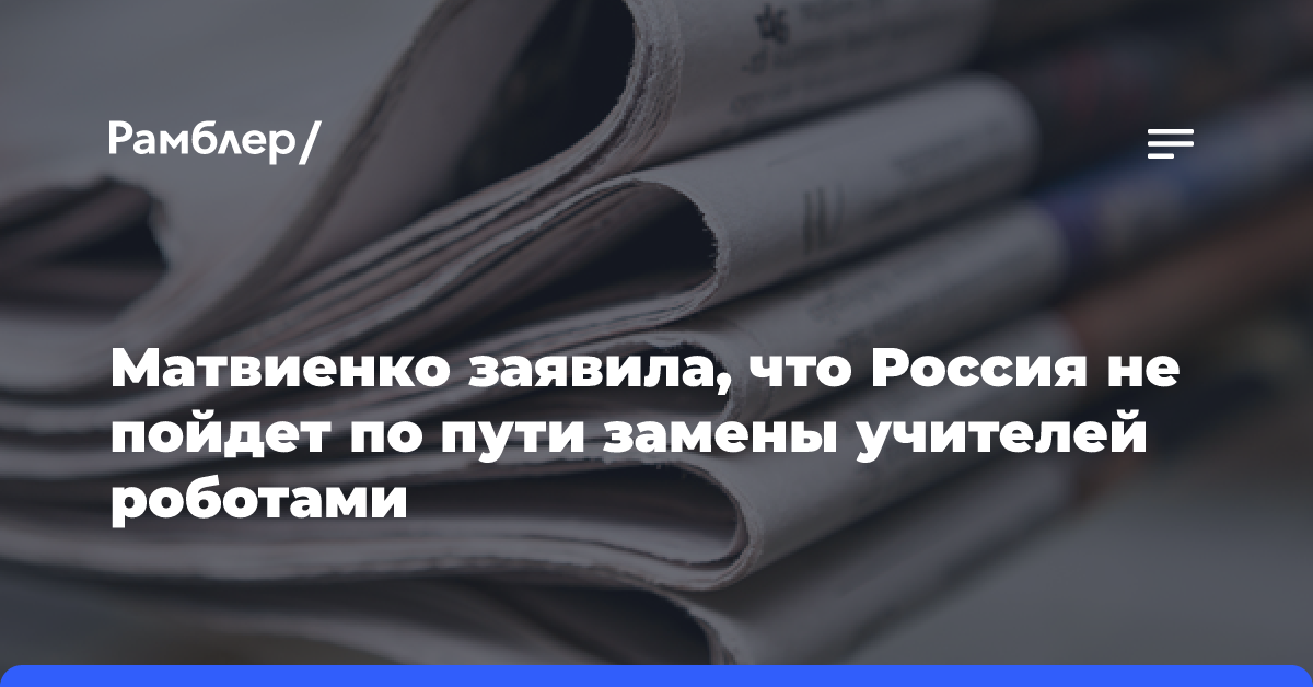 Матвиенко заявила, что Россия не пойдет по пути замены учителей роботами