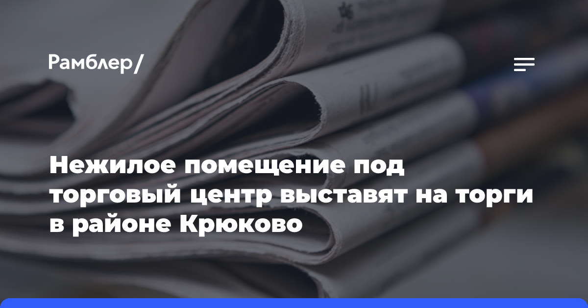 Нежилое помещение под торговый центр выставят на торги в районе Крюково