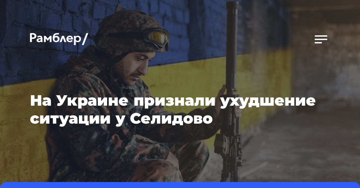 На Украине признали ухудшение ситуации у Селидово