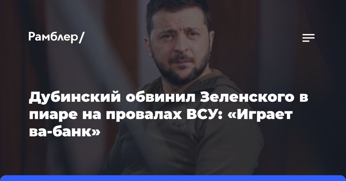 Дубинский обвинил Зеленского в пиаре на провалах ВСУ: «Играет ва-банк»