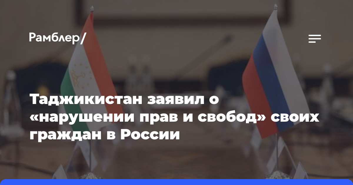 Таджикистан заявил о «нарушении прав и свобод» своих граждан в России