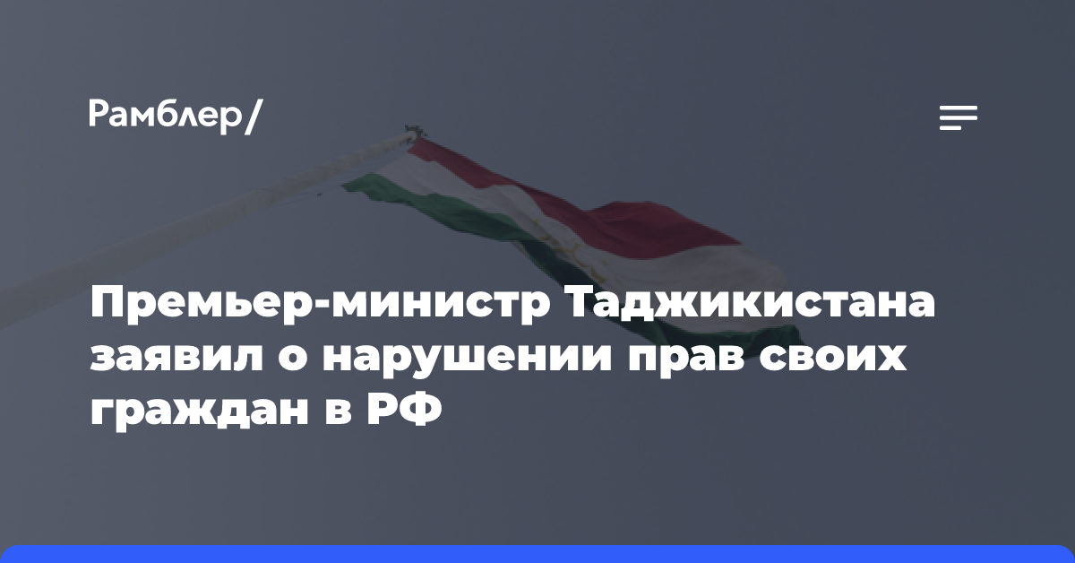 Премьер-министр Таджикистана заявил о нарушении прав своих граждан в РФ