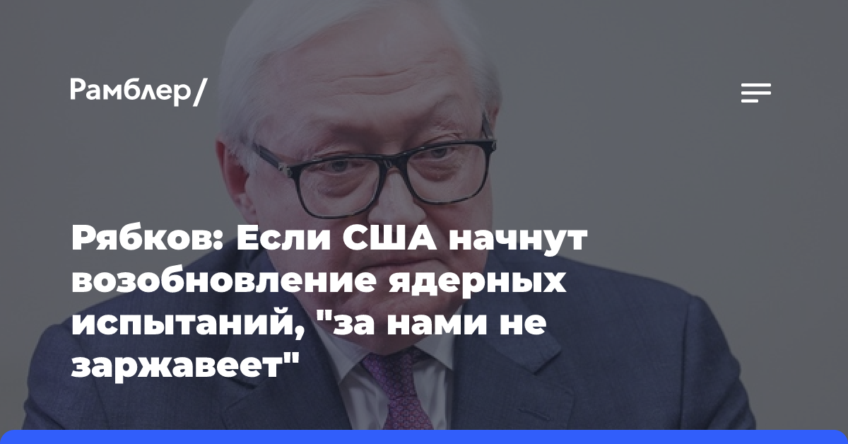 Рябков: РФ ответит зеркально, если США возобновят ядерные испытания