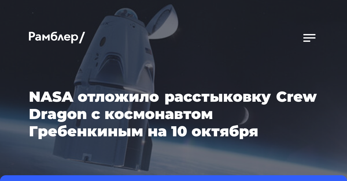 NASA отложило расстыковку Crew Dragon с космонавтом Гребенкиным на 10 октября