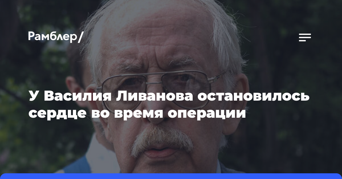 У актера Василия Ливанова остановилось сердце во время операции