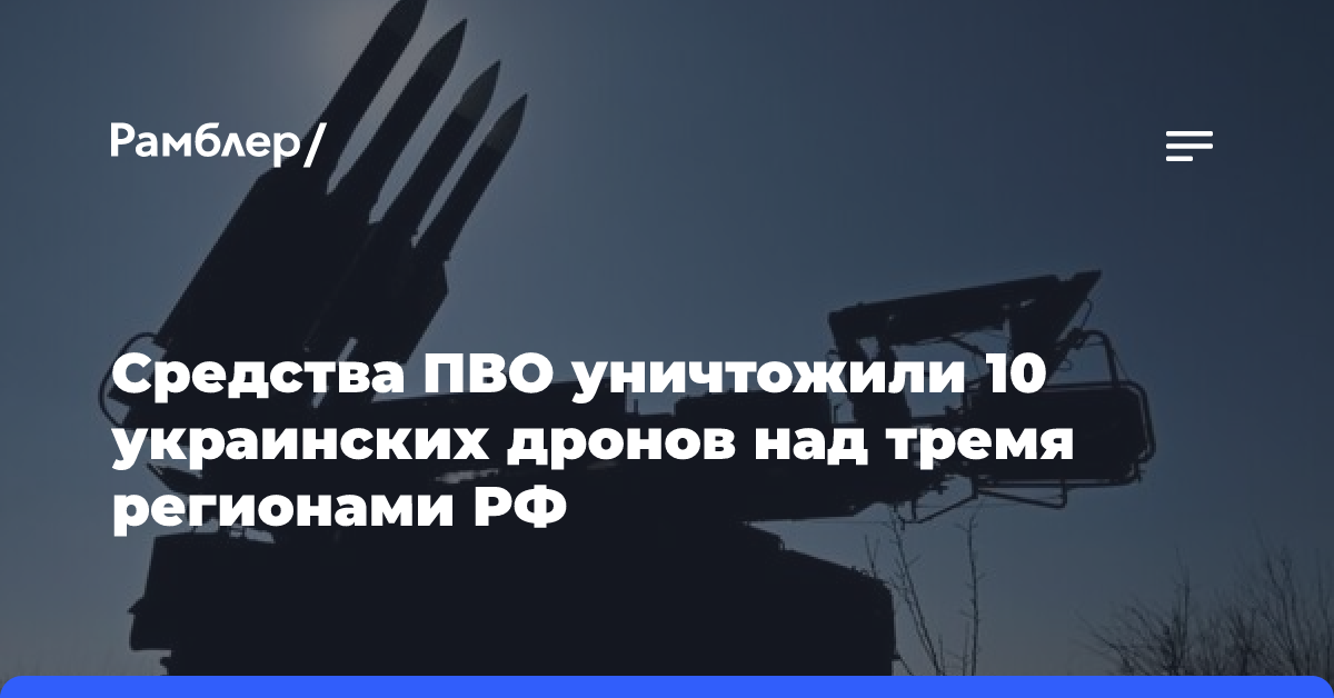 Средства ПВО уничтожили 10 украинских дронов над тремя регионами РФ