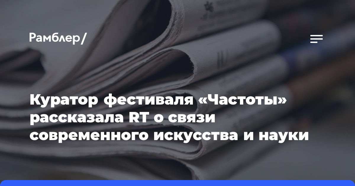 Куратор фестиваля «Частоты» рассказала RT о связи современного искусства и науки