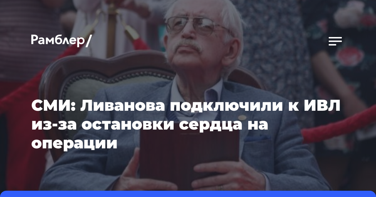 СМИ: Ливанова подключили к ИВЛ из-за остановки сердца на операции