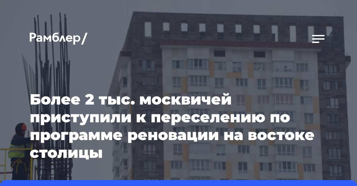 Более 2 тыс. москвичей приступили к переселению по программе реновации на востоке столицы