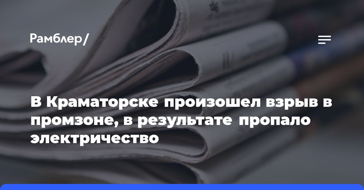 В Краматорске произошел взрыв в промзоне, в результате пропало электричество