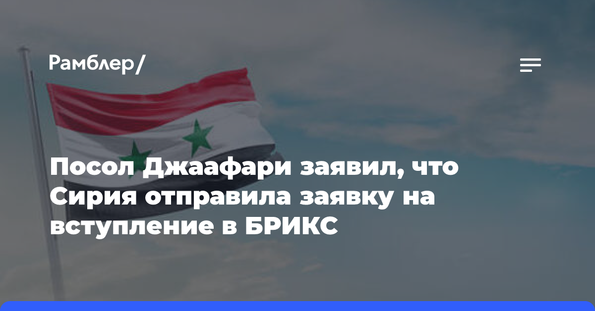 Посол Джаафари заявил, что Сирия отправила заявку на вступление в БРИКС