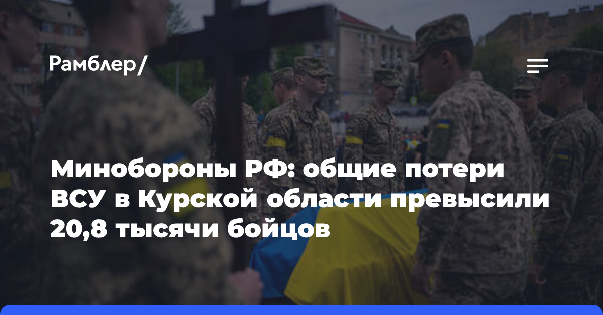 Минобороны РФ: общие потери ВСУ в Курской области превысили 20,8 тысяч бойцов