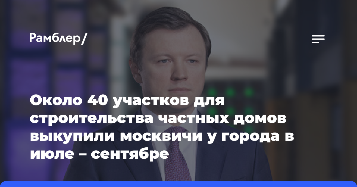 Около 40 участков для строительства частных домов выкупили москвичи у города в июле — сентябре