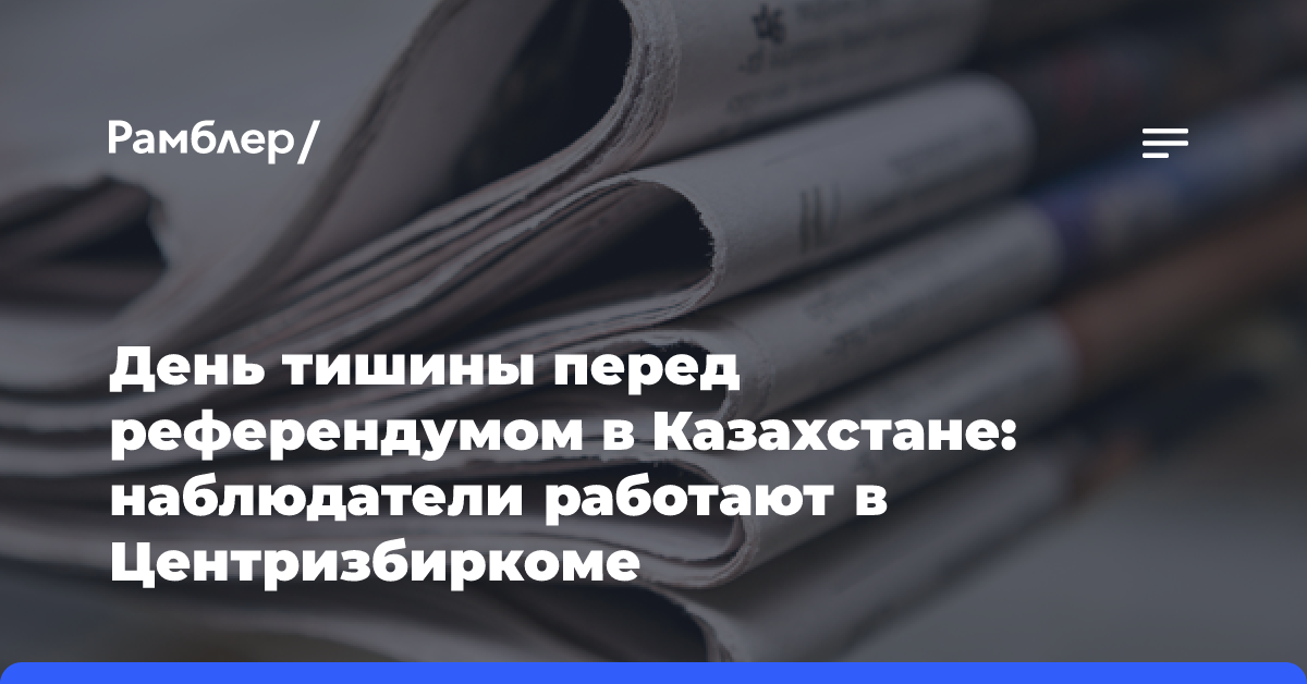 День тишины перед референдумом в Казахстане: наблюдатели работают в Центризбиркоме