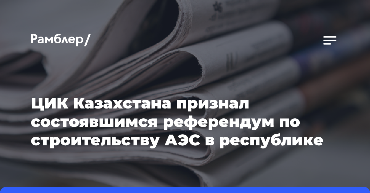 ЦИК Казахстана признал состоявшимся референдум по строительству АЭС в республике