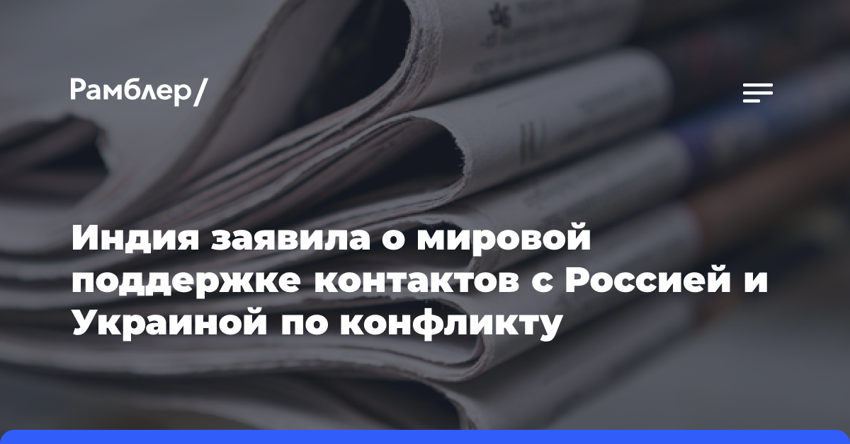 Индия заявила о мировой поддержке контактов с Россией и Украиной по конфликту