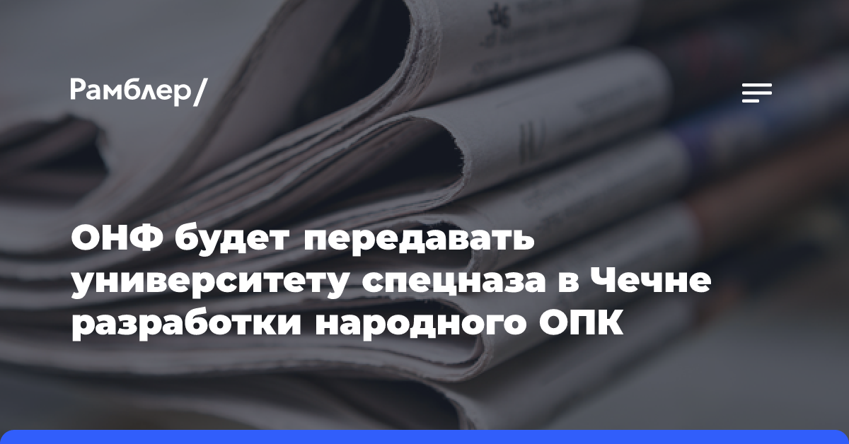 ОНФ будет передавать университету спецназа в Чечне разработки народного ОПК