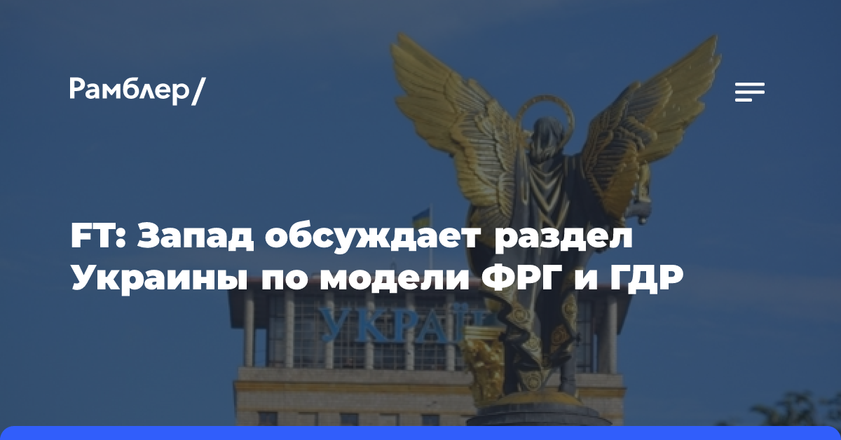 FT: Запад обсуждает раздел Украины по модели ФРГ и ГДР