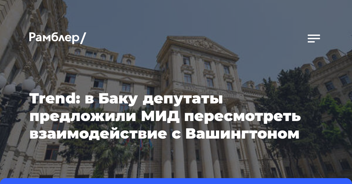 Trend: в Баку депутаты предложили МИД пересмотреть взаимодействие с Вашингтоном