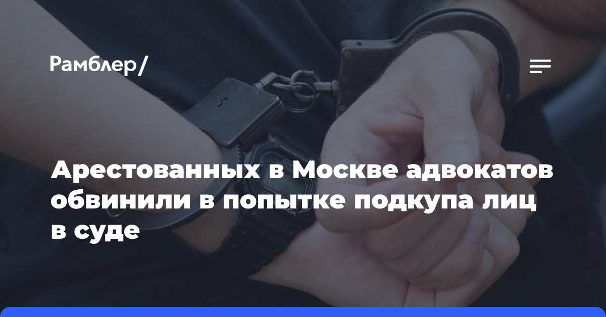 Арестованных в Москве адвокатов обвинили в попытке подкупа лиц в суде