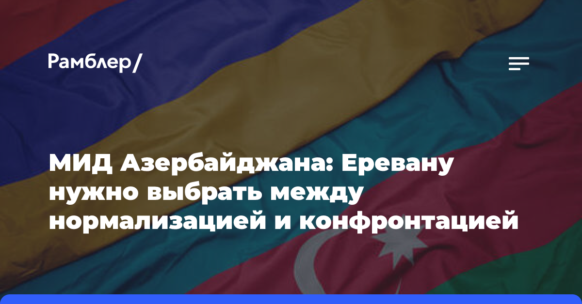 В Баку призвали Ереван выбирать между нормализацией отношений и конфронтацией