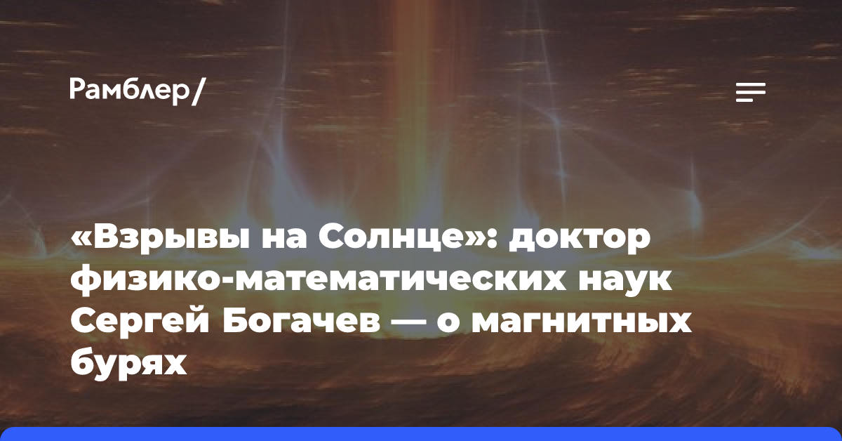 «Взрывы на Солнце»: доктор физико-математических наук Сергей Богачев — о магнитных бурях