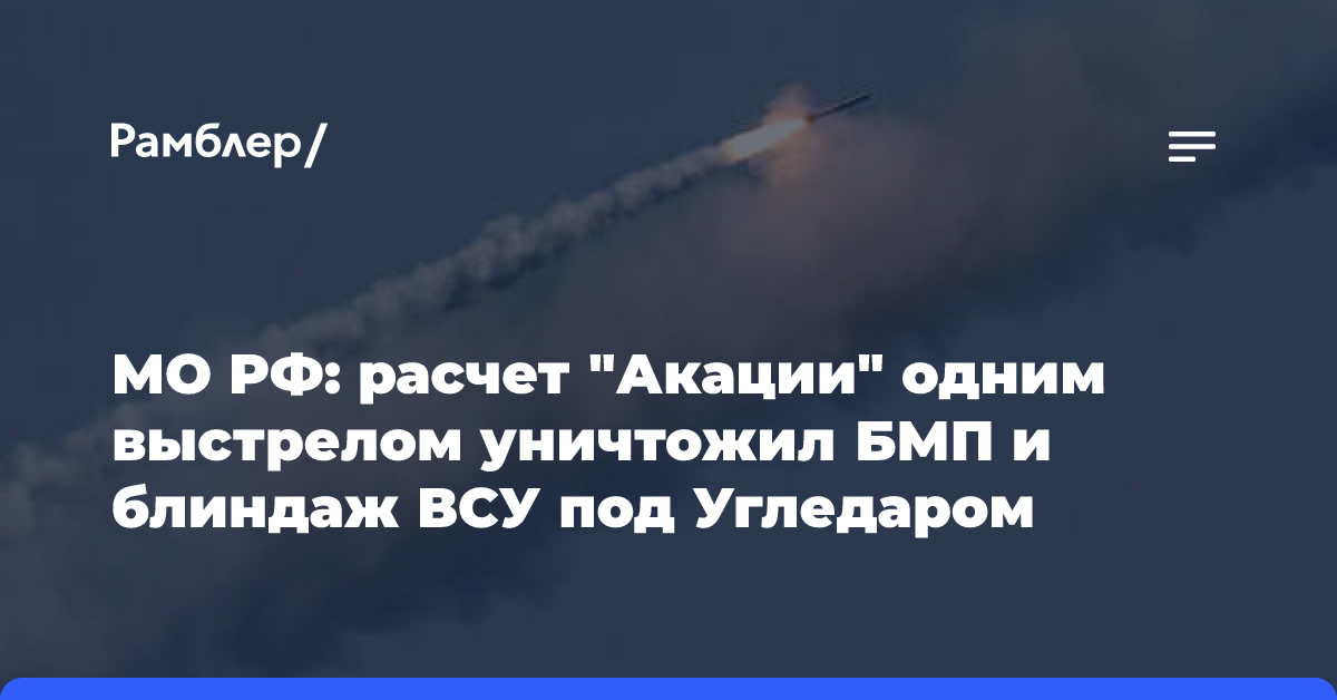 МО РФ: расчет «Акации» одним выстрелом уничтожил БМП и блиндаж ВСУ под Угледаром