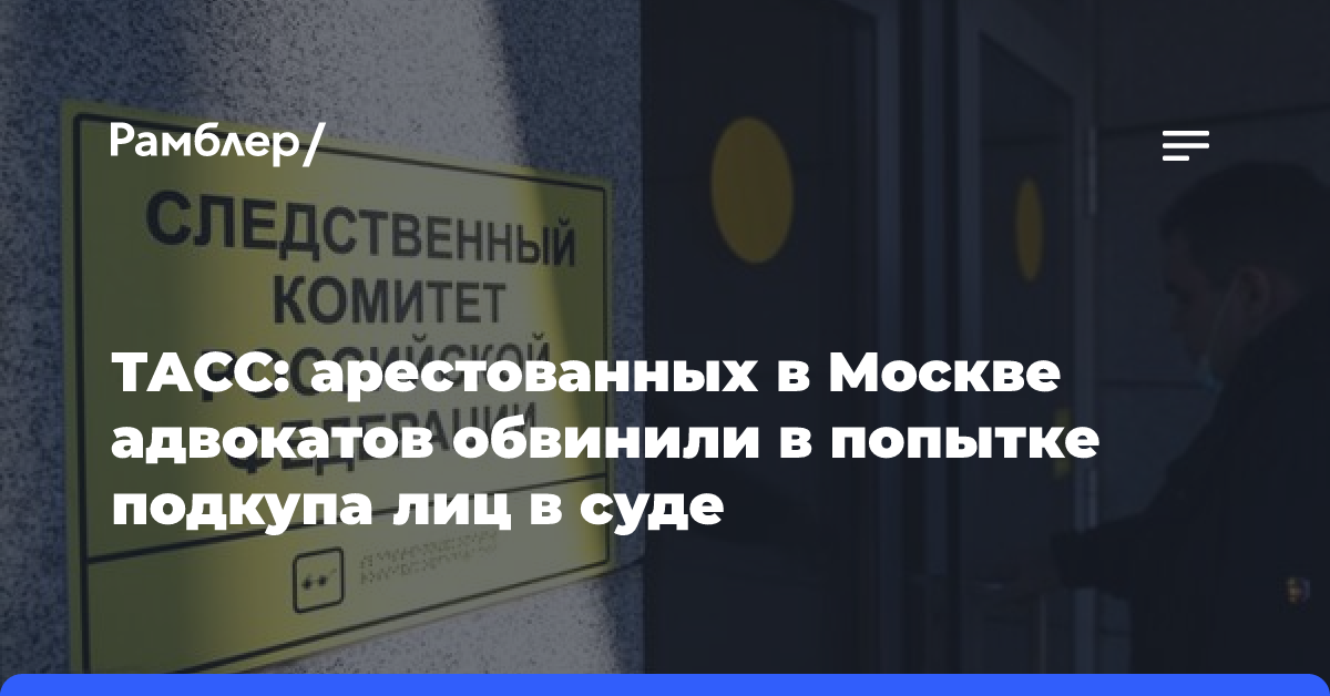 ТАСС: арестованных в Москве адвокатов обвинили в попытке подкупа лиц в суде