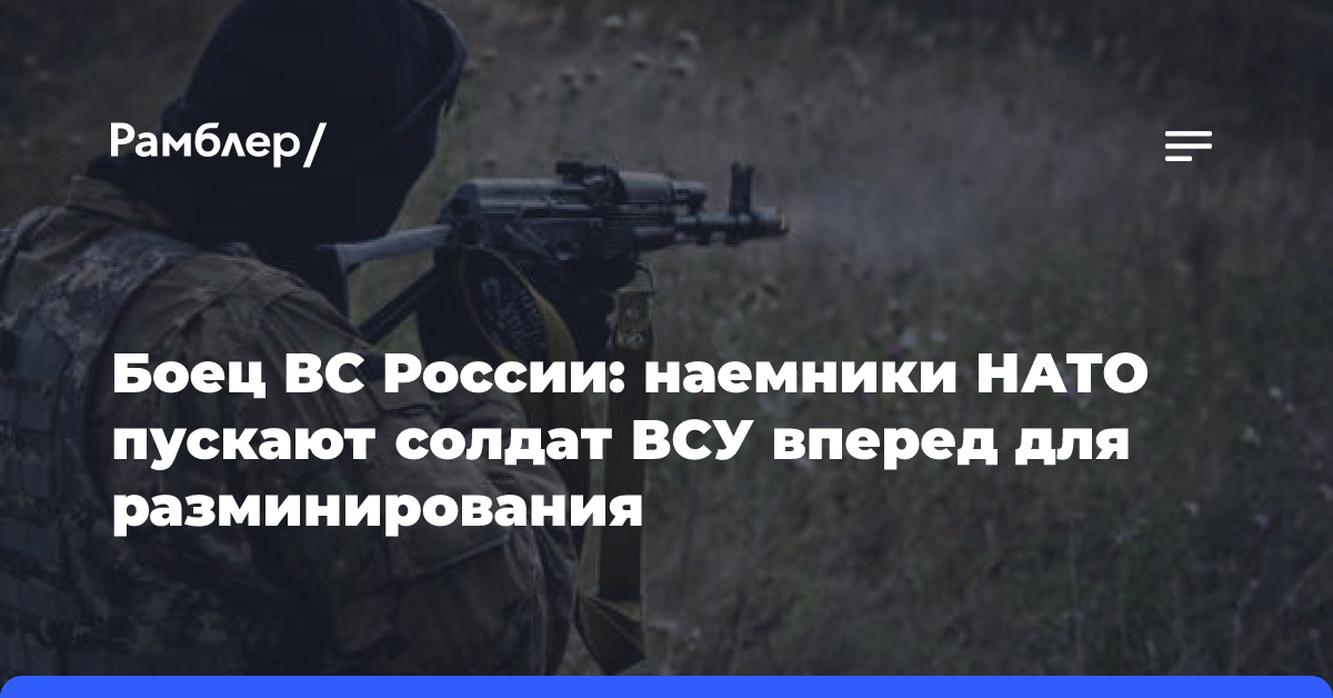 Боец ВС России: наемники НАТО пускают солдат ВСУ вперед для разминирования