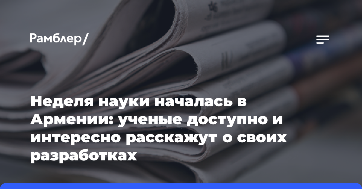 Неделя науки началась в Армении: ученые доступно и интересно расскажут о своих разработках