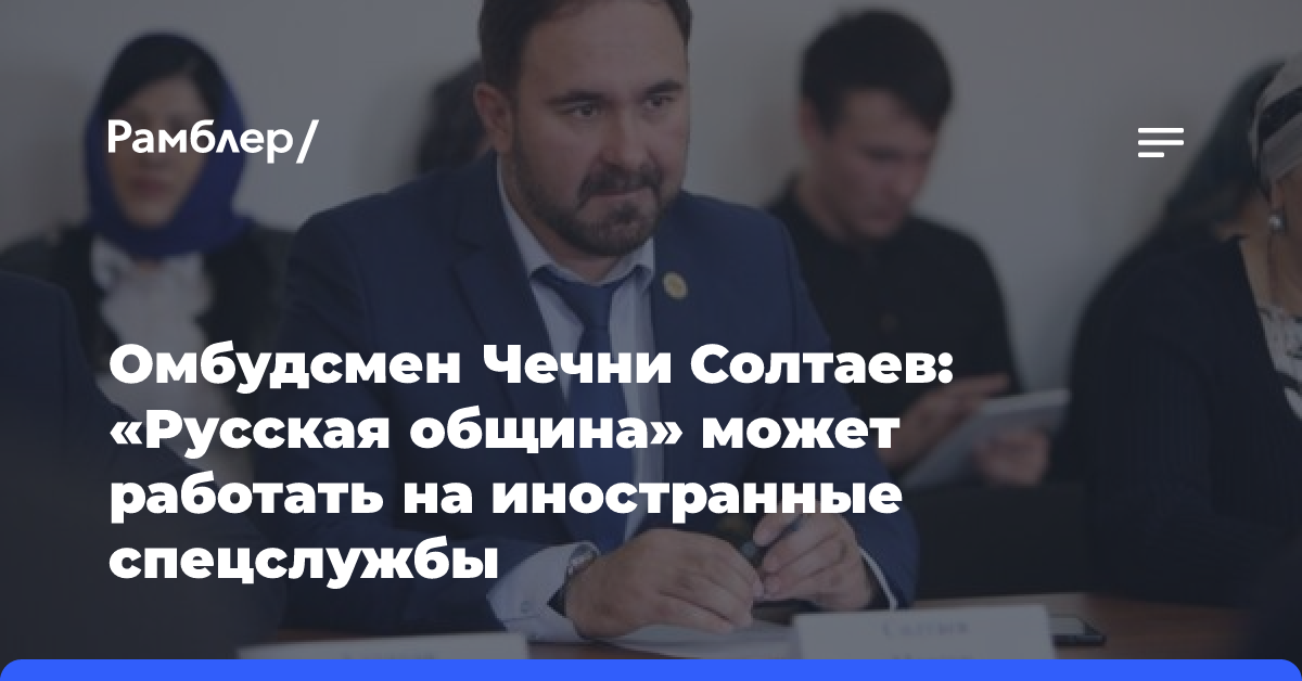 Омбудсмен Чечни Солтаев: «Русская община» может работать на иностранные спецслужбы