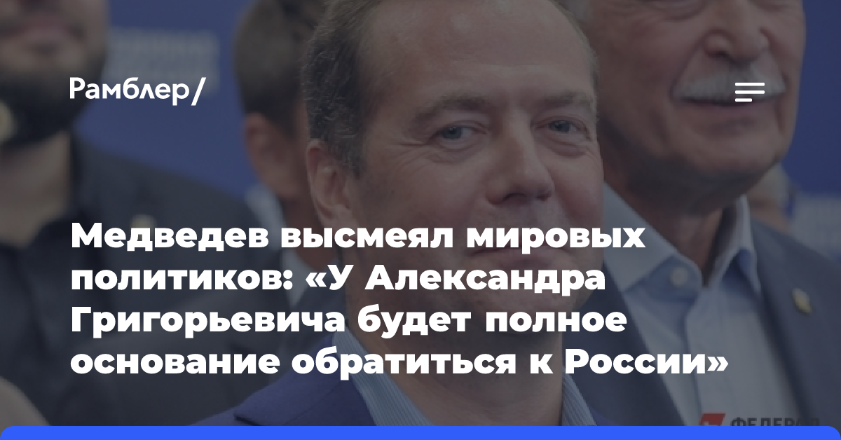 Медведев высмеял мировых политиков: «У Александра Григорьевича будет полное основание обратиться к России»